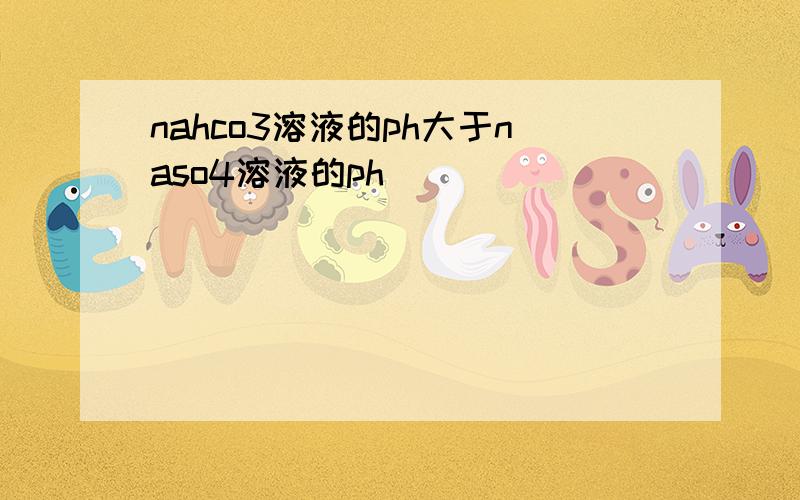 nahco3溶液的ph大于naso4溶液的ph