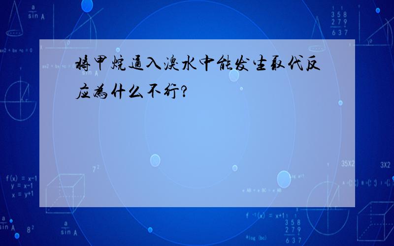 将甲烷通入溴水中能发生取代反应为什么不行?