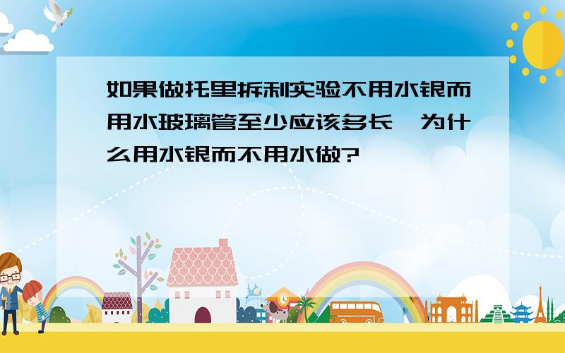 如果做托里拆利实验不用水银而用水玻璃管至少应该多长,为什么用水银而不用水做?