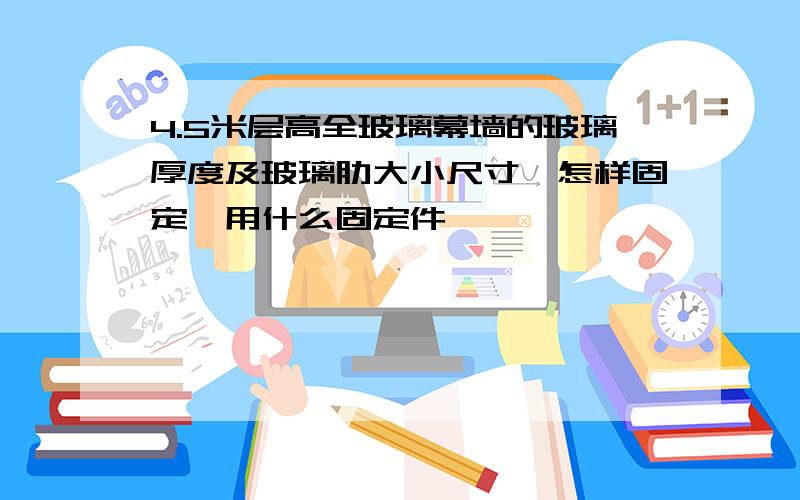 4.5米层高全玻璃幕墙的玻璃厚度及玻璃肋大小尺寸,怎样固定,用什么固定件