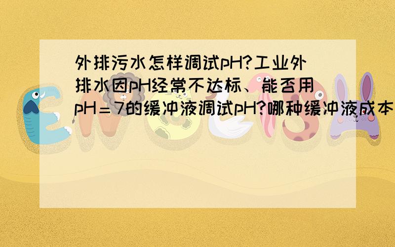 外排污水怎样调试pH?工业外排水因pH经常不达标、能否用pH＝7的缓冲液调试pH?哪种缓冲液成本低?用液碱量无法控制在正常范围内!