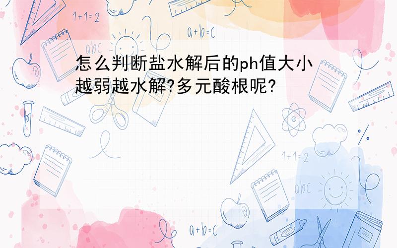 怎么判断盐水解后的ph值大小越弱越水解?多元酸根呢?