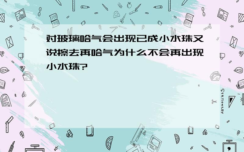 对玻璃哈气会出现已成小水珠又说擦去再哈气为什么不会再出现小水珠?