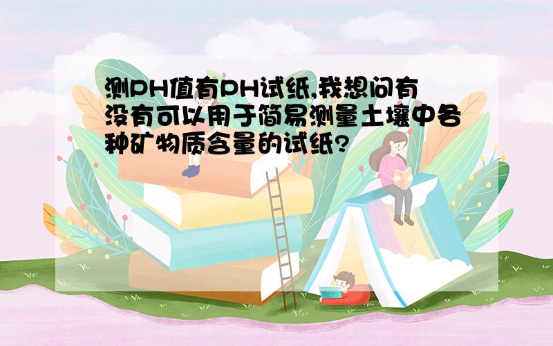 测PH值有PH试纸,我想问有没有可以用于简易测量土壤中各种矿物质含量的试纸?