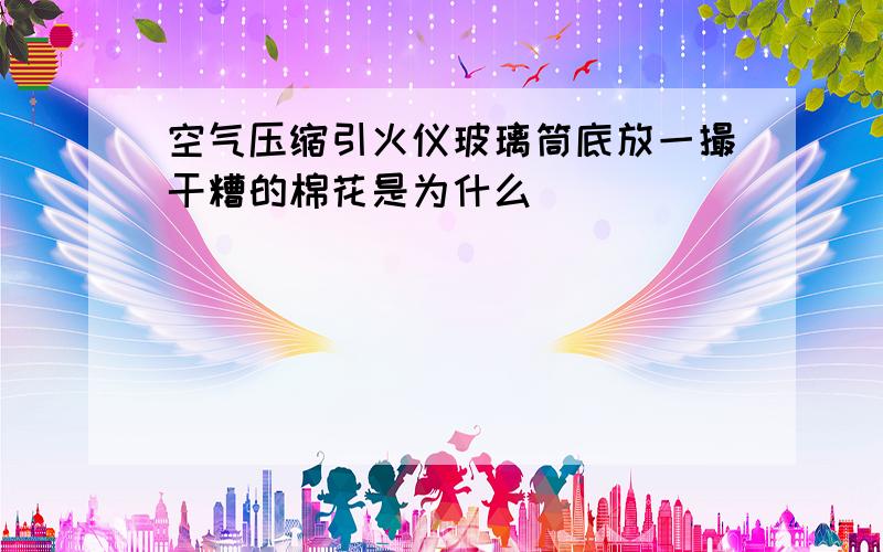 空气压缩引火仪玻璃筒底放一撮干糟的棉花是为什么