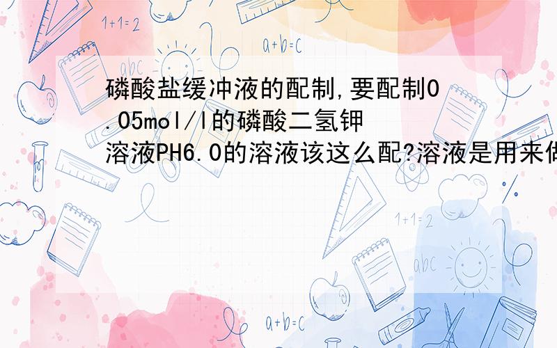 磷酸盐缓冲液的配制,要配制0.05mol/l的磷酸二氢钾溶液PH6.0的溶液该这么配?溶液是用来做HPLC流动相的 .是用磷酸氢二钾配成溶液后,用磷酸和氢氧化钾还是氢氧化钠调PH,还是用磷酸二氢钾和磷