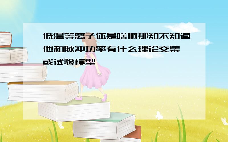 低温等离子体是啥啊那知不知道他和脉冲功率有什么理论交集 或试验模型