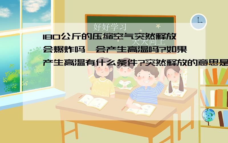 180公斤的压缩空气突然释放会爆炸吗,会产生高温吗?如果产生高温有什么条件?突然释放的意思是由于容器的强度达不到要求而产生