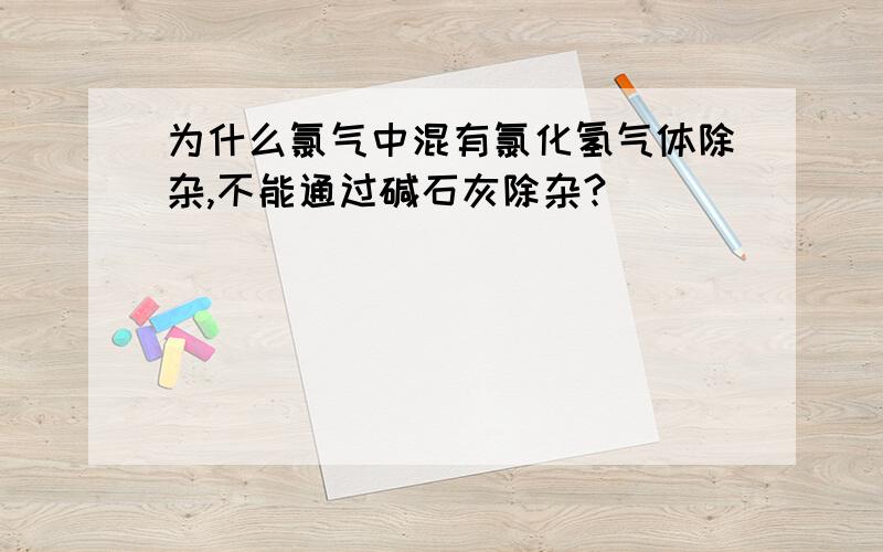 为什么氯气中混有氯化氢气体除杂,不能通过碱石灰除杂?