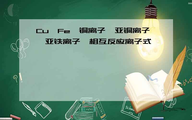 Cu,Fe,铜离子,亚铜离子,亚铁离子,相互反应离子式