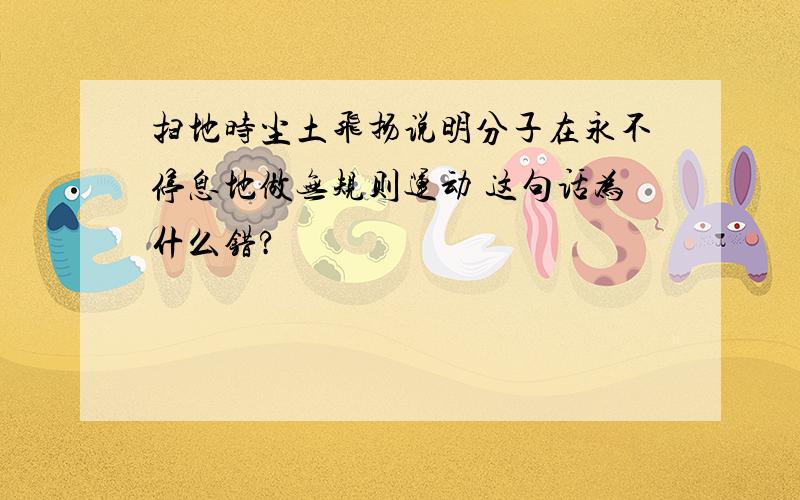 扫地时尘土飞扬说明分子在永不停息地做无规则运动 这句话为什么错?