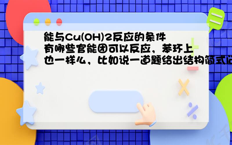 能与Cu(OH)2反应的条件有哪些官能团可以反应，苯环上也一样么，比如说一道题给出结构简式问能和几摩尔氢氧化铜反应，该怎么理解。有机物