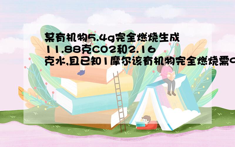 某有机物5.4g完全燃烧生成11.88克CO2和2.16克水,且已知1摩尔该有机物完全燃烧需9molO2,试计算其分子式.后面还有～还有这9molO2都消耗在哪几个位置