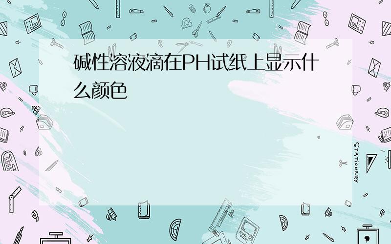 碱性溶液滴在PH试纸上显示什么颜色