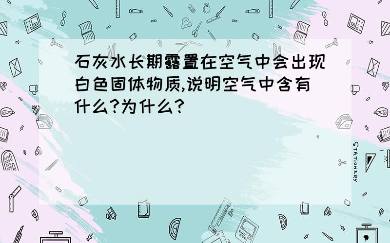 石灰水长期露置在空气中会出现白色固体物质,说明空气中含有什么?为什么?