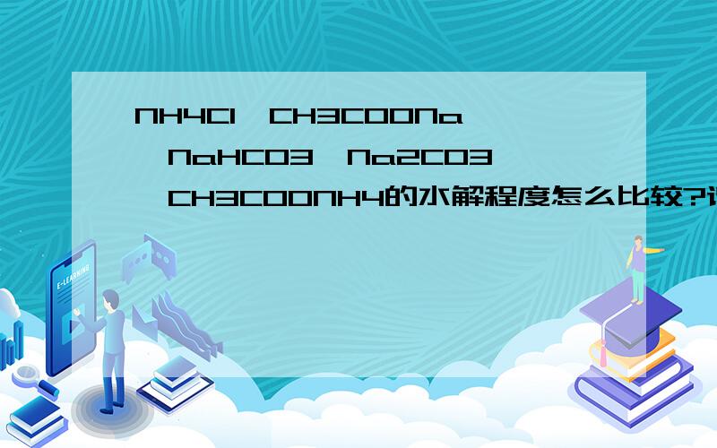 NH4Cl、CH3COONa、NaHCO3、Na2CO3、CH3COONH4的水解程度怎么比较?请详细说明原因,答案貌似是Na2CO3>Na2HCO3>NaHC NH4ClCH3COONa正确答案是：Na2CO3>CH3COONH4>NaHCO3>CH3COONa>NH4Cl