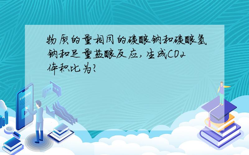 物质的量相同的碳酸钠和碳酸氢钠和足量盐酸反应,生成CO2体积比为?