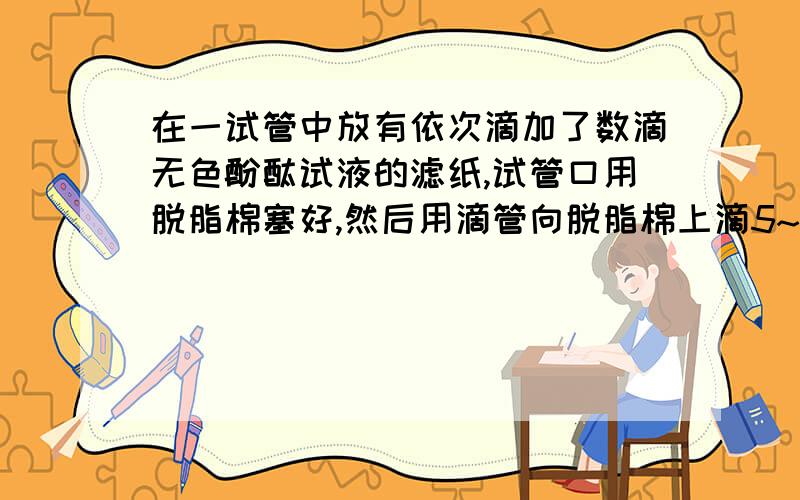 在一试管中放有依次滴加了数滴无色酚酞试液的滤纸,试管口用脱脂棉塞好,然后用滴管向脱脂棉上滴5~10滴无浓氨水,很快就发现滤纸上的酚酞试滴由试管口到试管内依次逐渐变红色,分析上述