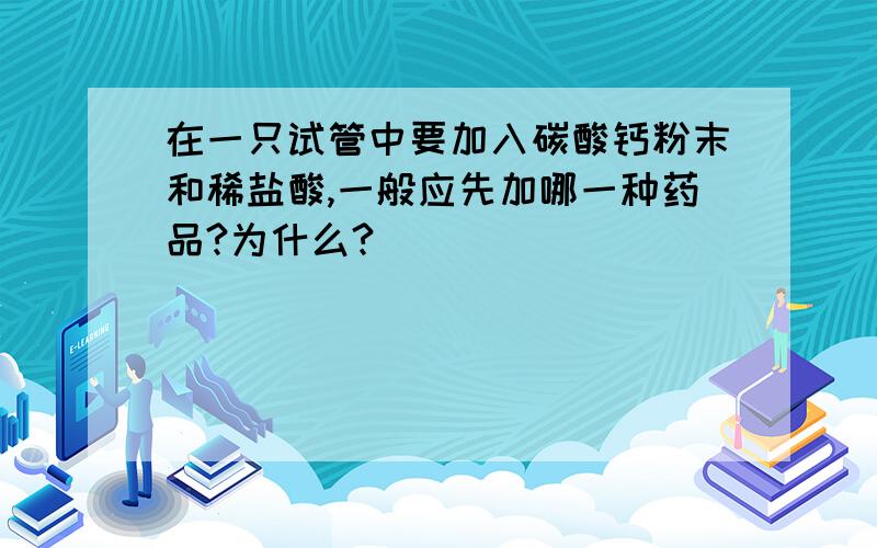 在一只试管中要加入碳酸钙粉末和稀盐酸,一般应先加哪一种药品?为什么?