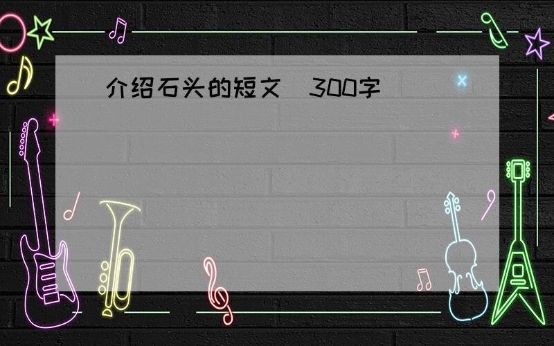 介绍石头的短文（300字）