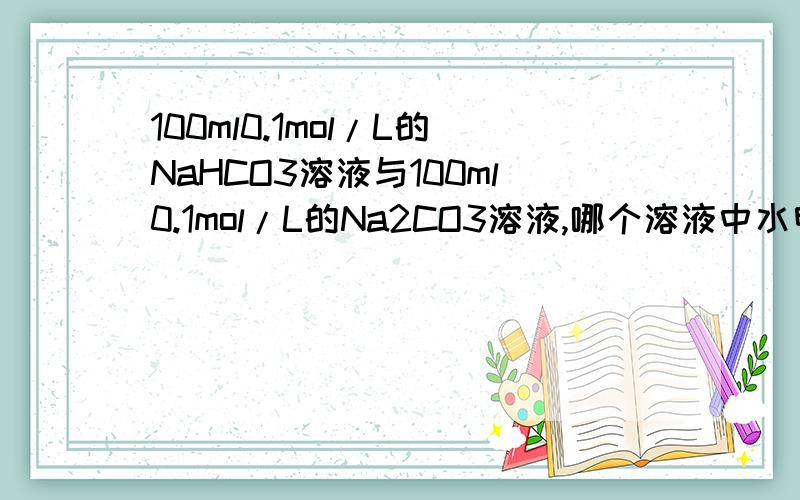 100ml0.1mol/L的NaHCO3溶液与100ml0.1mol/L的Na2CO3溶液,哪个溶液中水电离出的H+离子多?求详细理由,在此谢过!