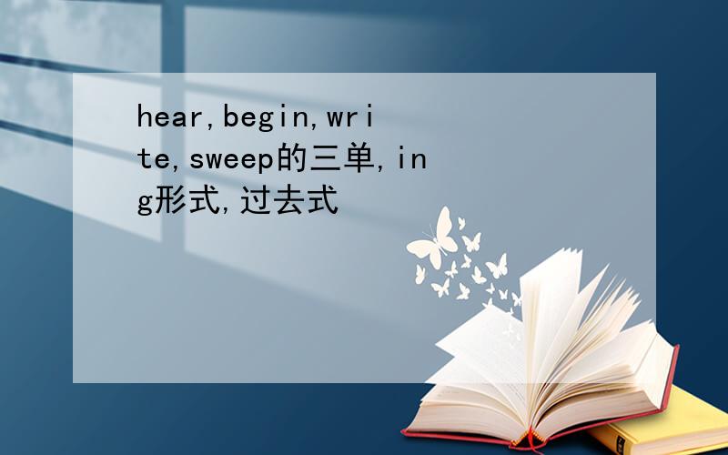 hear,begin,write,sweep的三单,ing形式,过去式