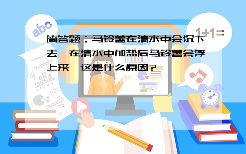 简答题：马铃薯在清水中会沉下去,在清水中加盐后马铃薯会浮上来,这是什么原因?