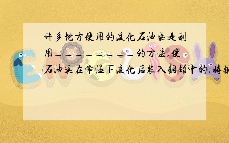 许多地方使用的液化石油气是利用________的方法,使石油气在常温下液化后装入钢罐中的.将钢罐的阀门拧开,里面的气体就喷出来,这说明里面的气压_______外面的气压.抽水机或水泵都是利用_____