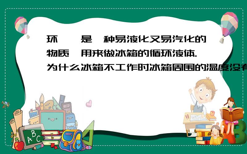 环戊烷是一种易液化又易汽化的物质,用来做冰箱的循环液体.为什么冰箱不工作时冰箱周围的温度没有下降?