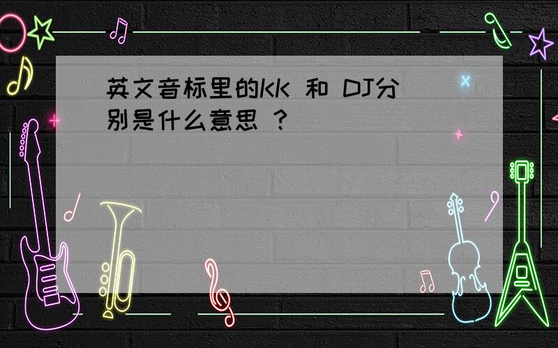 英文音标里的KK 和 DJ分别是什么意思 ?