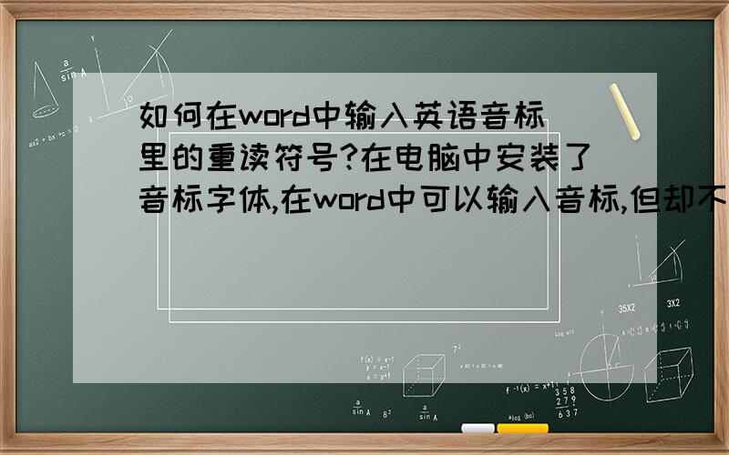 如何在word中输入英语音标里的重读符号?在电脑中安装了音标字体,在word中可以输入音标,但却不知道怎样输入重读符号,在网上搜了一下,发现有人提议用英文输入法下的单引号,感觉不太好.恳