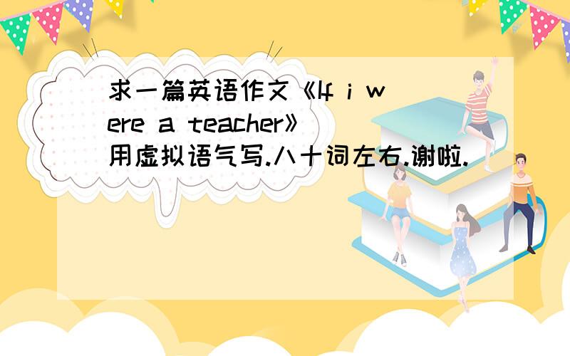 求一篇英语作文《If i were a teacher》用虚拟语气写.八十词左右.谢啦.