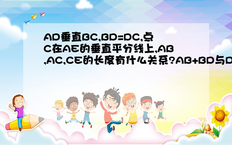 AD垂直BC,BD=DC,点C在AE的垂直平分线上,AB,AC,CE的长度有什么关系?AB+BD与DE有什么关系?