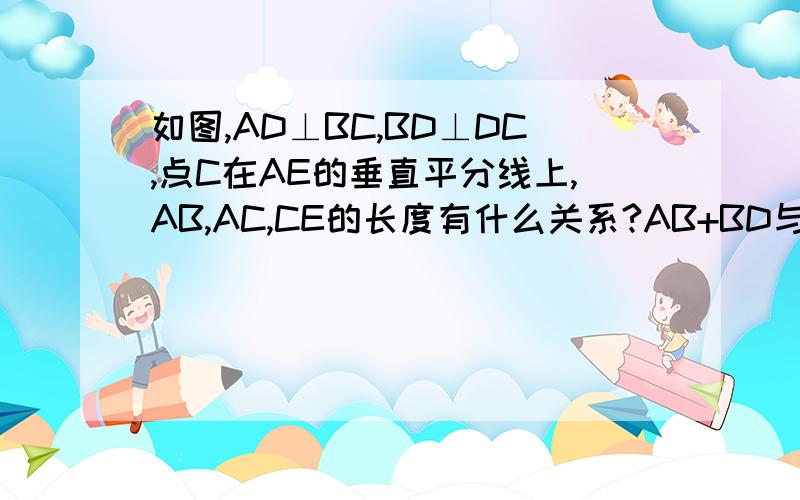 如图,AD⊥BC,BD⊥DC,点C在AE的垂直平分线上,AB,AC,CE的长度有什么关系?AB+BD与DE有时寂寞关系?