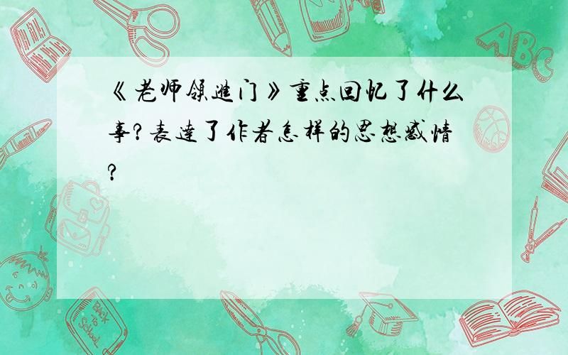 《老师领进门》重点回忆了什么事?表达了作者怎样的思想感情?