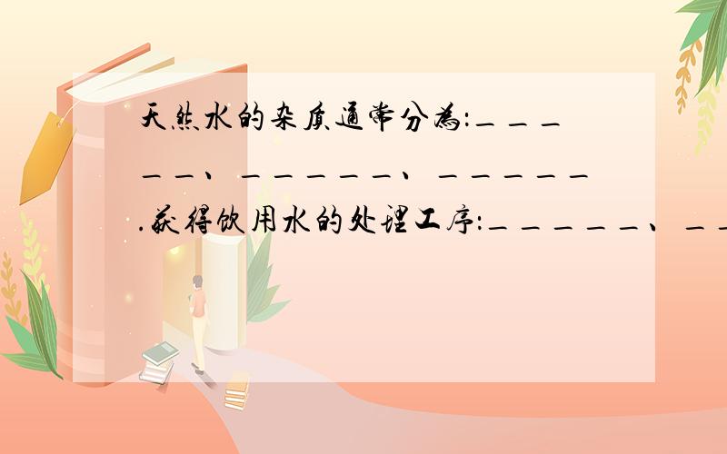 天然水的杂质通常分为：_____、_____、_____.获得饮用水的处理工序：_____、_____、_____、_____.常见的混凝剂有：_________________________.明矾净水原理（用方程式表示）____________________.