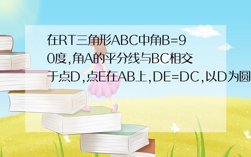 在RT三角形ABC中角B=90度,角A的平分线与BC相交于点D,点E在AB上,DE=DC,以D为圆心,DB为半径作圆D1.求证：AC与圆D相切2.直接写出AB、BE、AC之间的数量关系