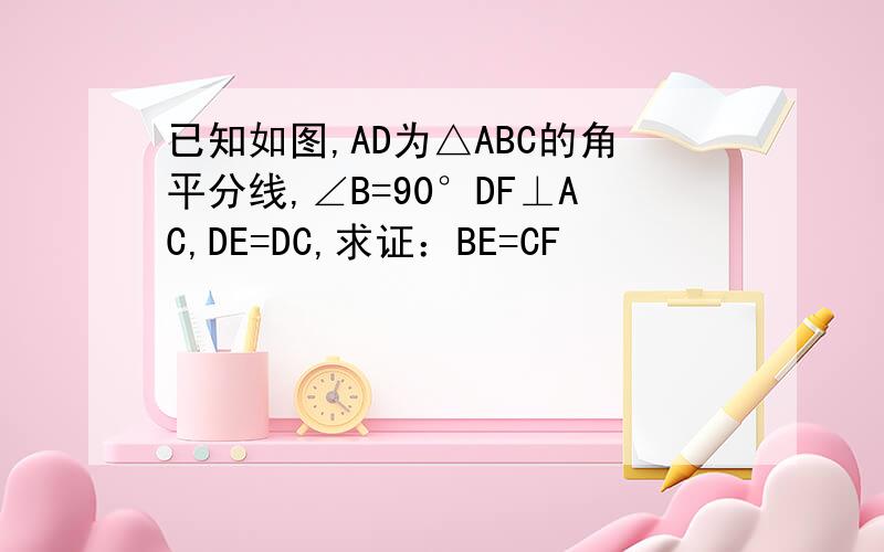 已知如图,AD为△ABC的角平分线,∠B=90°DF⊥AC,DE=DC,求证：BE=CF