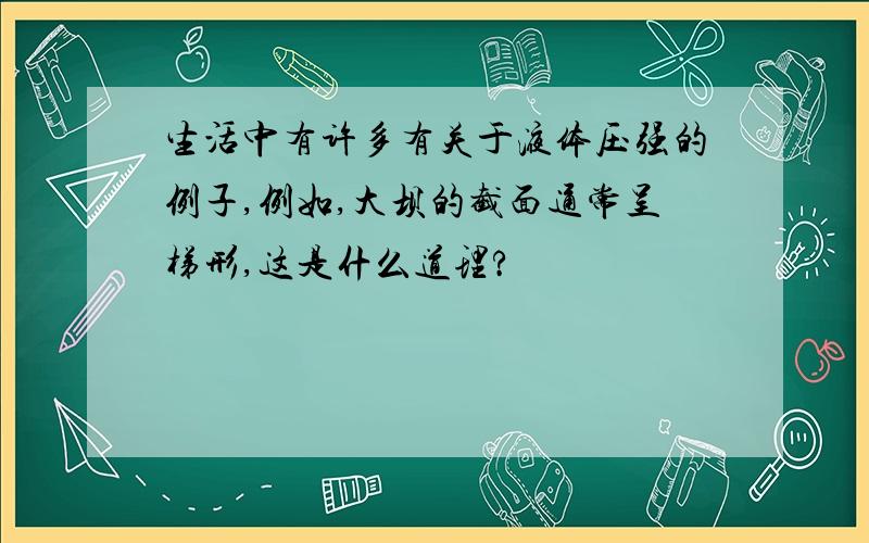 生活中有许多有关于液体压强的例子,例如,大坝的截面通常呈梯形,这是什么道理?