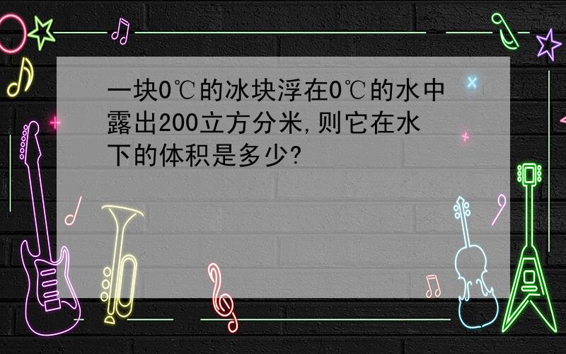 一块0℃的冰块浮在0℃的水中露出200立方分米,则它在水下的体积是多少?