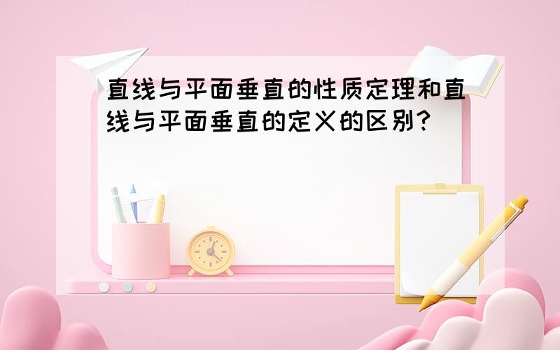 直线与平面垂直的性质定理和直线与平面垂直的定义的区别?