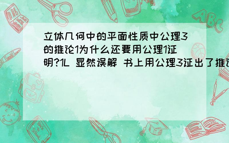 立体几何中的平面性质中公理3的推论1为什么还要用公理1证明?1L 显然误解 书上用公理3证出了推论1,却又用公理1证那条直线在平面上 不懂啊