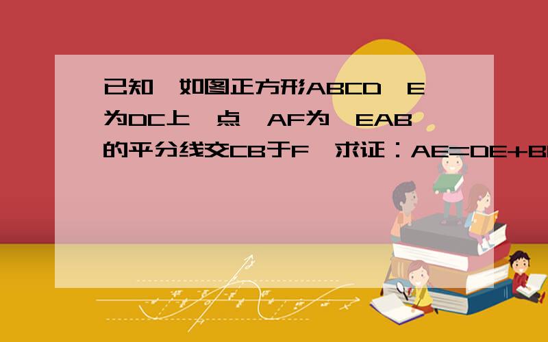 已知,如图正方形ABCD,E为DC上一点,AF为∠EAB的平分线交CB于F,求证：AE=DE+BF