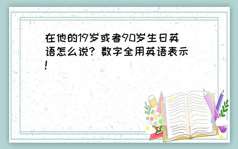 在他的19岁或者90岁生日英语怎么说? 数字全用英语表示!