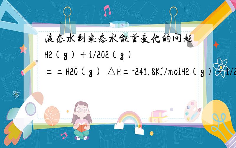 液态水到气态水能量变化的问题H2(g)+1/2O2(g)==H2O(g) △H=-241.8KJ/molH2(g)+1/2O2(g)==H2O(l) △H=-285.8KJ/molH2O(l)==H2O(g) △H=+44.0KJ/mol这个液态水转化成气态水 是吸热 我懂但是这个△H 该怎样算