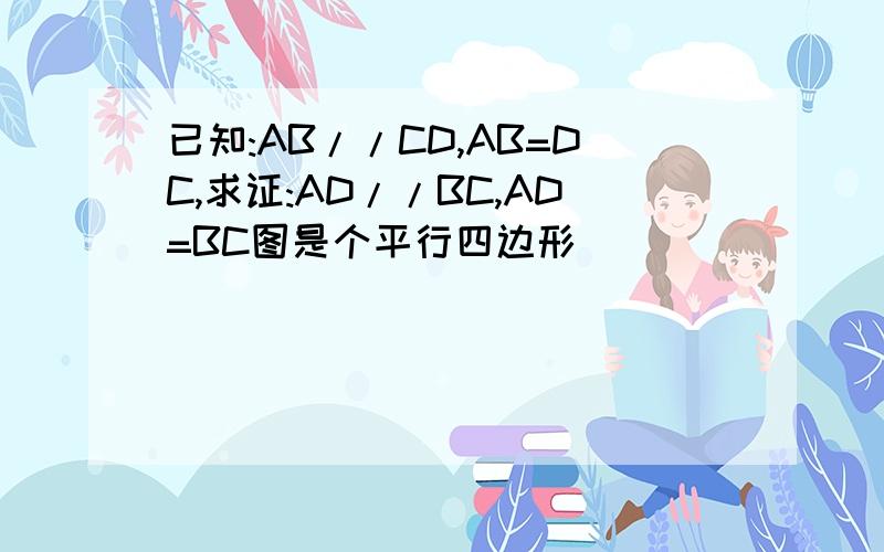 已知:AB//CD,AB=DC,求证:AD//BC,AD=BC图是个平行四边形