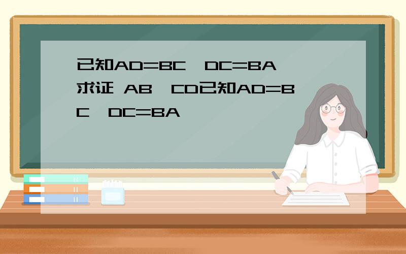 已知AD=BC,DC=BA 求证 AB∥CD已知AD=BC,DC=BA