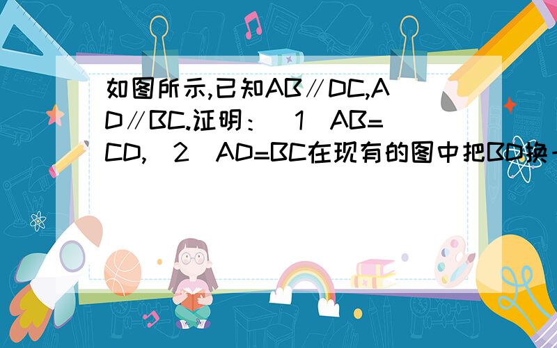 如图所示,已知AB∥DC,AD∥BC.证明：（1）AB=CD,(2)AD=BC在现有的图中把BD换一下位置,然后连一下就能用了