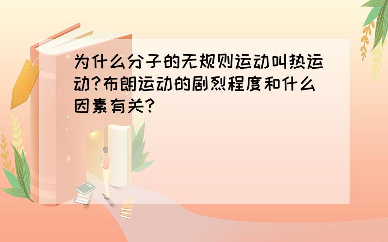 为什么分子的无规则运动叫热运动?布朗运动的剧烈程度和什么因素有关?