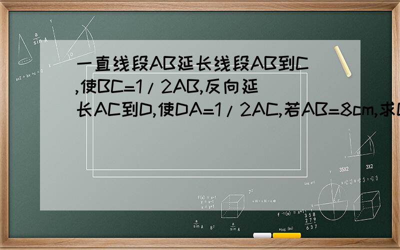 一直线段AB延长线段AB到C,使BC=1/2AB,反向延长AC到D,使DA=1/2AC,若AB=8cm,求DC的长.